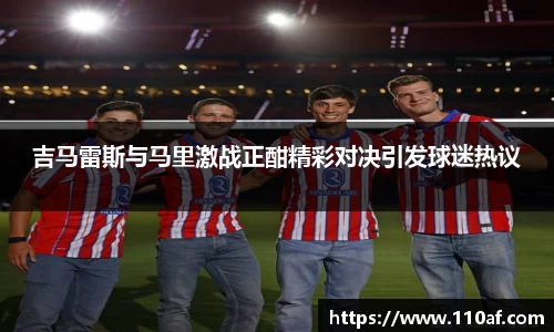吉马雷斯与马里激战正酣精彩对决引发球迷热议
