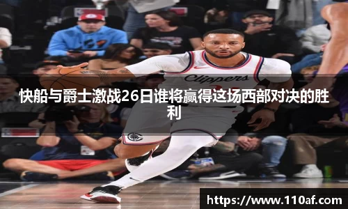快船与爵士激战26日谁将赢得这场西部对决的胜利