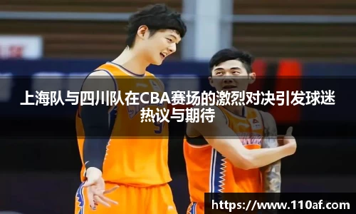 上海队与四川队在CBA赛场的激烈对决引发球迷热议与期待