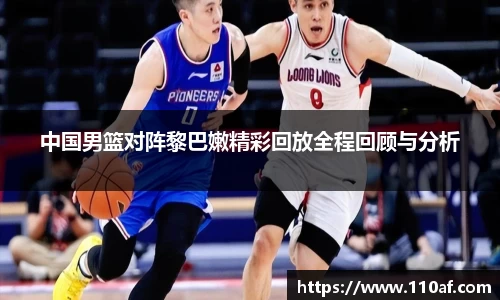 中国男篮对阵黎巴嫩精彩回放全程回顾与分析