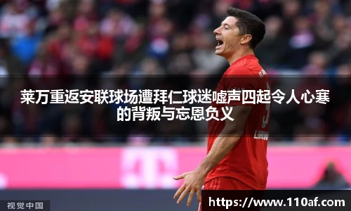 莱万重返安联球场遭拜仁球迷嘘声四起令人心寒的背叛与忘恩负义
